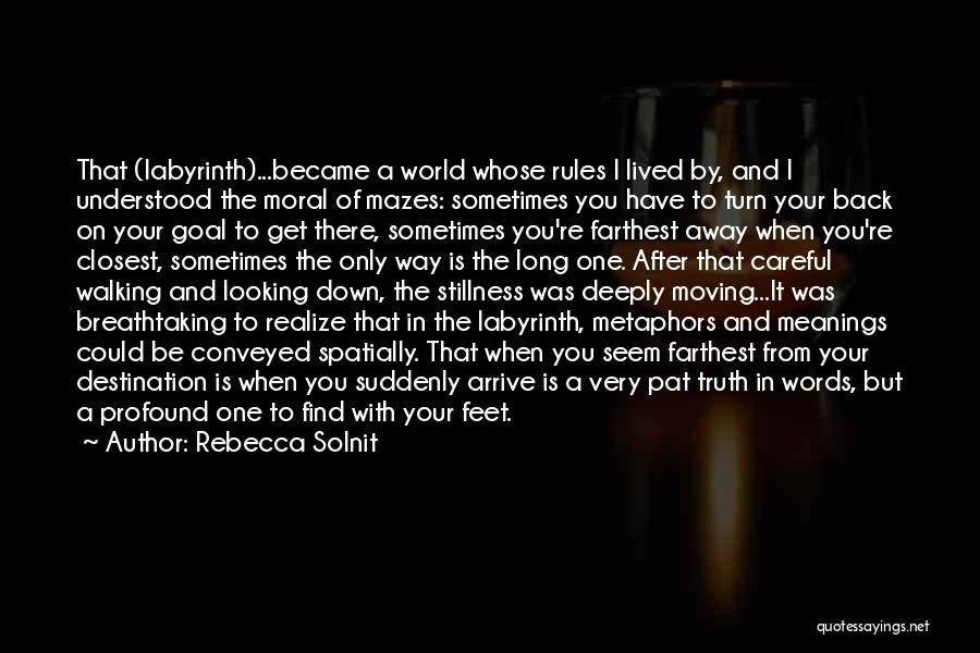 Rebecca Solnit Quotes: That (labyrinth)...became A World Whose Rules I Lived By, And I Understood The Moral Of Mazes: Sometimes You Have To