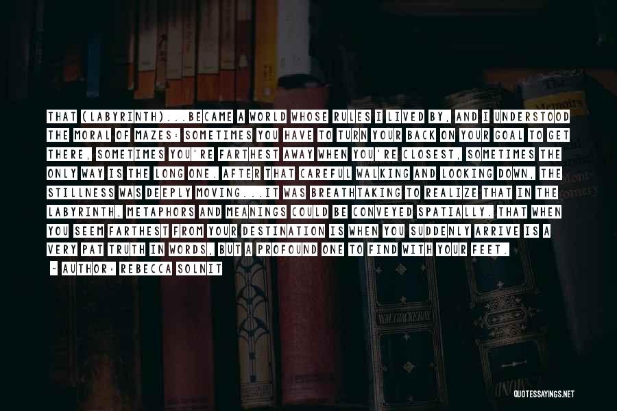 Rebecca Solnit Quotes: That (labyrinth)...became A World Whose Rules I Lived By, And I Understood The Moral Of Mazes: Sometimes You Have To