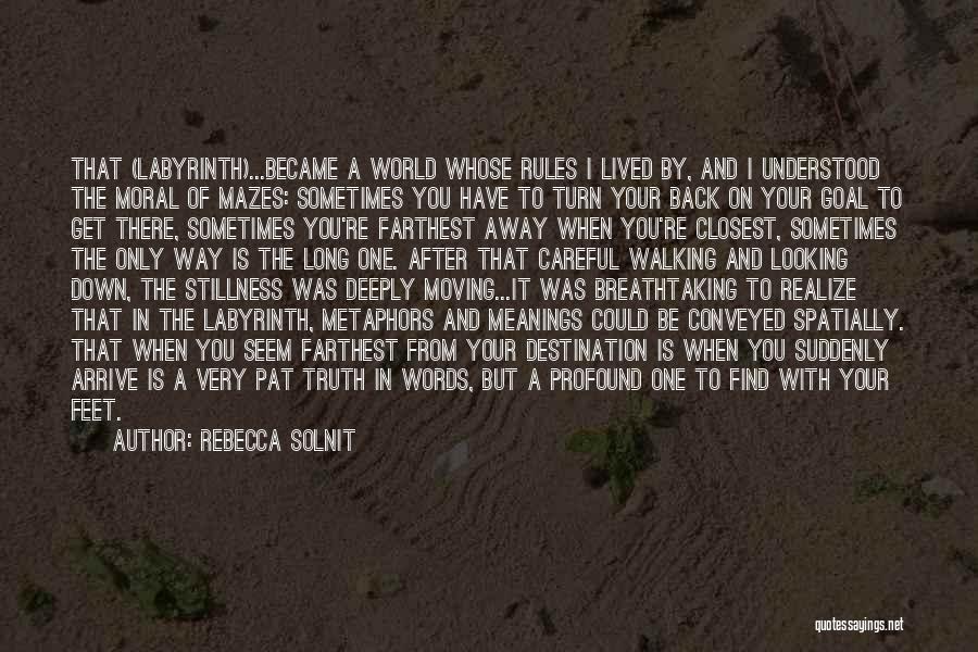 Rebecca Solnit Quotes: That (labyrinth)...became A World Whose Rules I Lived By, And I Understood The Moral Of Mazes: Sometimes You Have To