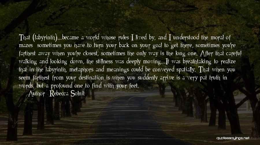 Rebecca Solnit Quotes: That (labyrinth)...became A World Whose Rules I Lived By, And I Understood The Moral Of Mazes: Sometimes You Have To