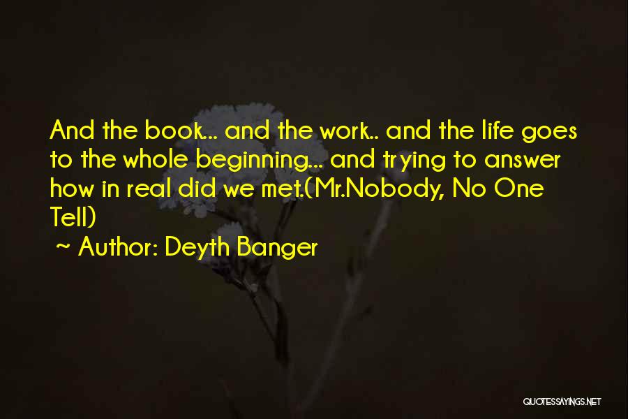 Deyth Banger Quotes: And The Book... And The Work.. And The Life Goes To The Whole Beginning... And Trying To Answer How In