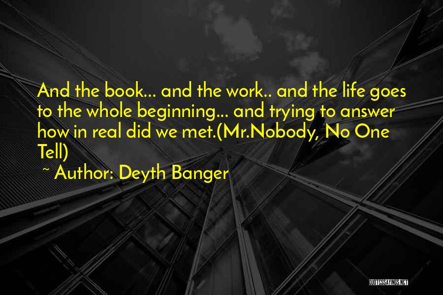 Deyth Banger Quotes: And The Book... And The Work.. And The Life Goes To The Whole Beginning... And Trying To Answer How In