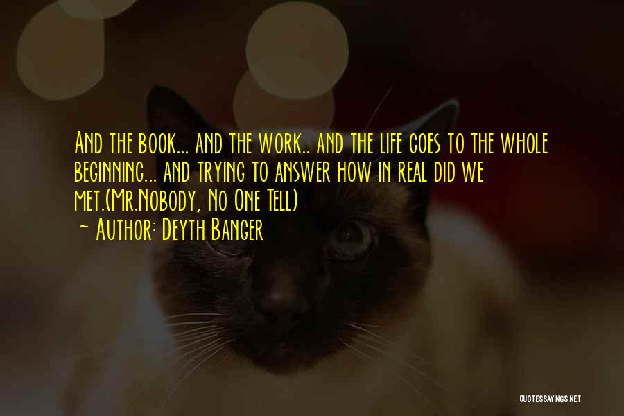 Deyth Banger Quotes: And The Book... And The Work.. And The Life Goes To The Whole Beginning... And Trying To Answer How In