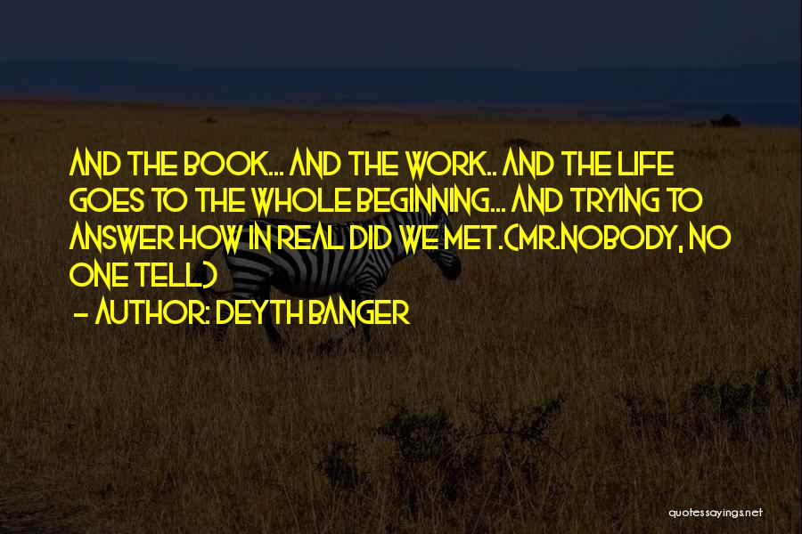 Deyth Banger Quotes: And The Book... And The Work.. And The Life Goes To The Whole Beginning... And Trying To Answer How In