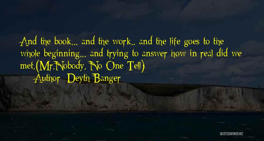 Deyth Banger Quotes: And The Book... And The Work.. And The Life Goes To The Whole Beginning... And Trying To Answer How In