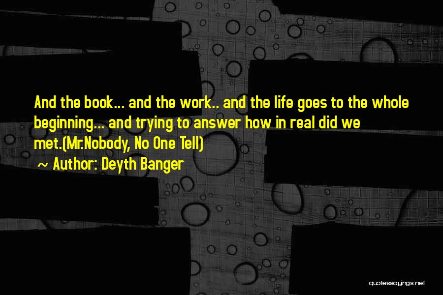 Deyth Banger Quotes: And The Book... And The Work.. And The Life Goes To The Whole Beginning... And Trying To Answer How In
