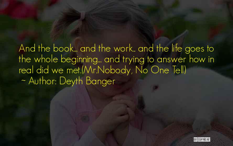 Deyth Banger Quotes: And The Book... And The Work.. And The Life Goes To The Whole Beginning... And Trying To Answer How In