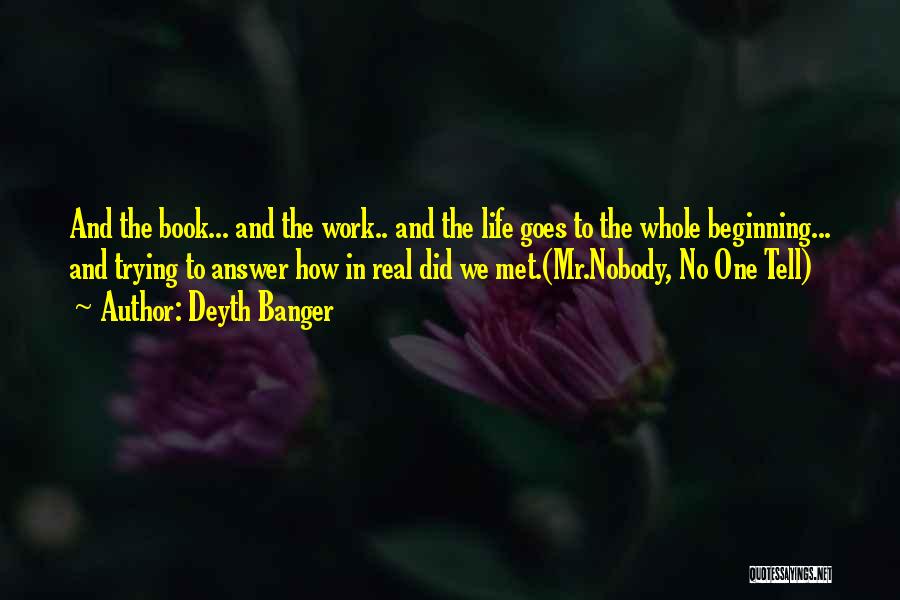 Deyth Banger Quotes: And The Book... And The Work.. And The Life Goes To The Whole Beginning... And Trying To Answer How In