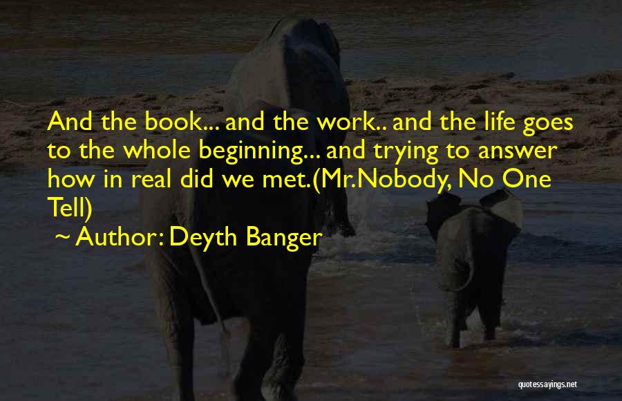 Deyth Banger Quotes: And The Book... And The Work.. And The Life Goes To The Whole Beginning... And Trying To Answer How In