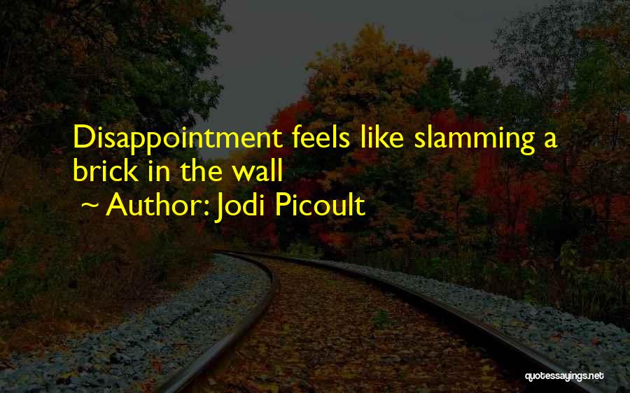 Jodi Picoult Quotes: Disappointment Feels Like Slamming A Brick In The Wall