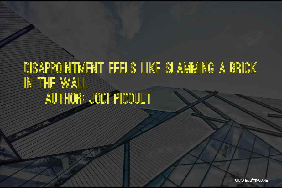 Jodi Picoult Quotes: Disappointment Feels Like Slamming A Brick In The Wall