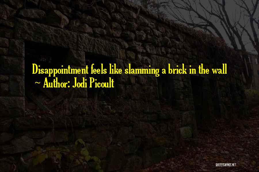 Jodi Picoult Quotes: Disappointment Feels Like Slamming A Brick In The Wall