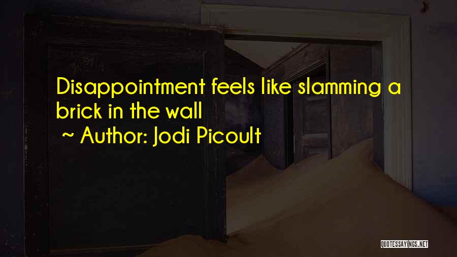 Jodi Picoult Quotes: Disappointment Feels Like Slamming A Brick In The Wall