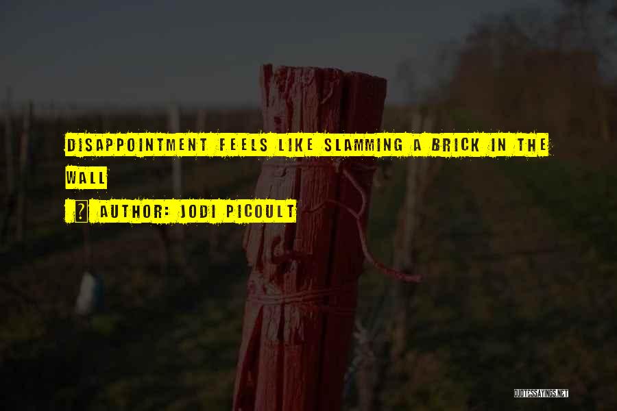 Jodi Picoult Quotes: Disappointment Feels Like Slamming A Brick In The Wall