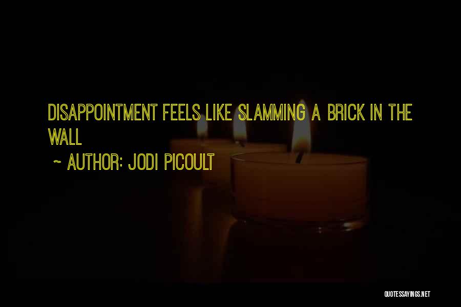 Jodi Picoult Quotes: Disappointment Feels Like Slamming A Brick In The Wall