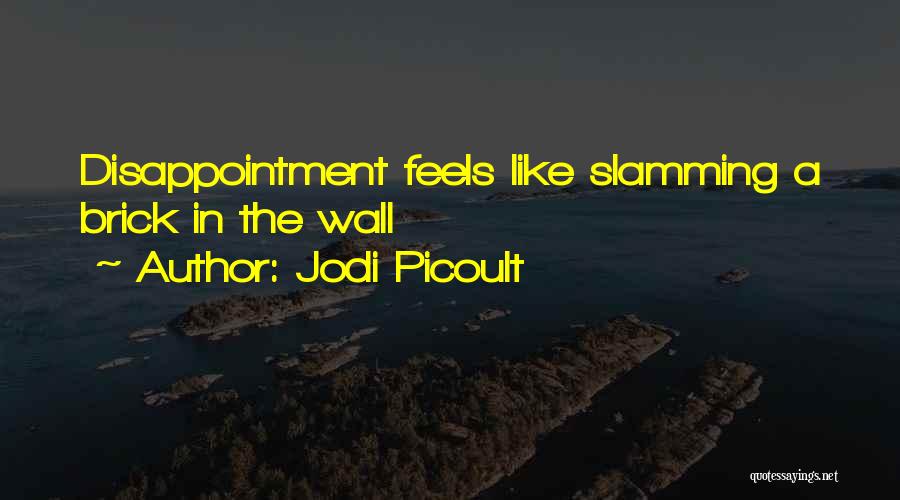 Jodi Picoult Quotes: Disappointment Feels Like Slamming A Brick In The Wall