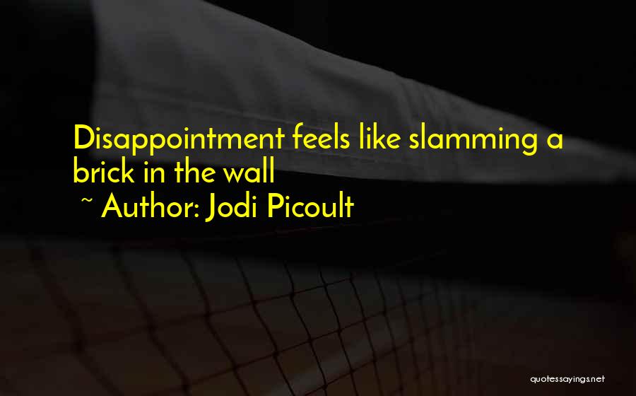 Jodi Picoult Quotes: Disappointment Feels Like Slamming A Brick In The Wall