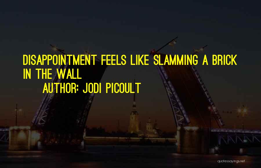 Jodi Picoult Quotes: Disappointment Feels Like Slamming A Brick In The Wall