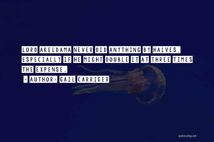 Gail Carriger Quotes: Lord Akeldama Never Did Anything By Halves, Especially If He Might Double It At Three Times The Expense.