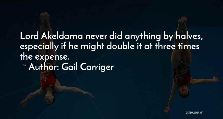 Gail Carriger Quotes: Lord Akeldama Never Did Anything By Halves, Especially If He Might Double It At Three Times The Expense.
