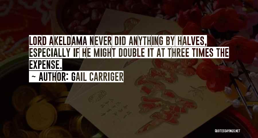 Gail Carriger Quotes: Lord Akeldama Never Did Anything By Halves, Especially If He Might Double It At Three Times The Expense.