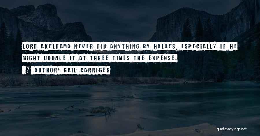 Gail Carriger Quotes: Lord Akeldama Never Did Anything By Halves, Especially If He Might Double It At Three Times The Expense.