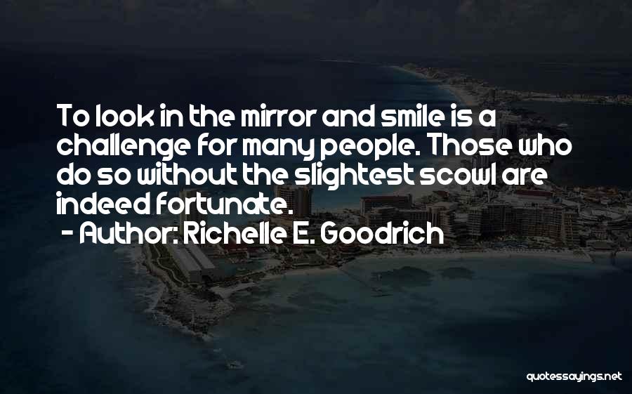 Richelle E. Goodrich Quotes: To Look In The Mirror And Smile Is A Challenge For Many People. Those Who Do So Without The Slightest