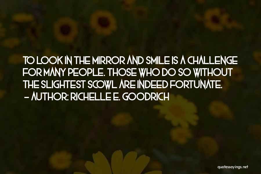 Richelle E. Goodrich Quotes: To Look In The Mirror And Smile Is A Challenge For Many People. Those Who Do So Without The Slightest