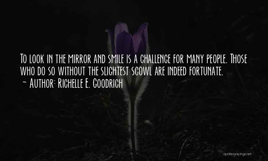 Richelle E. Goodrich Quotes: To Look In The Mirror And Smile Is A Challenge For Many People. Those Who Do So Without The Slightest