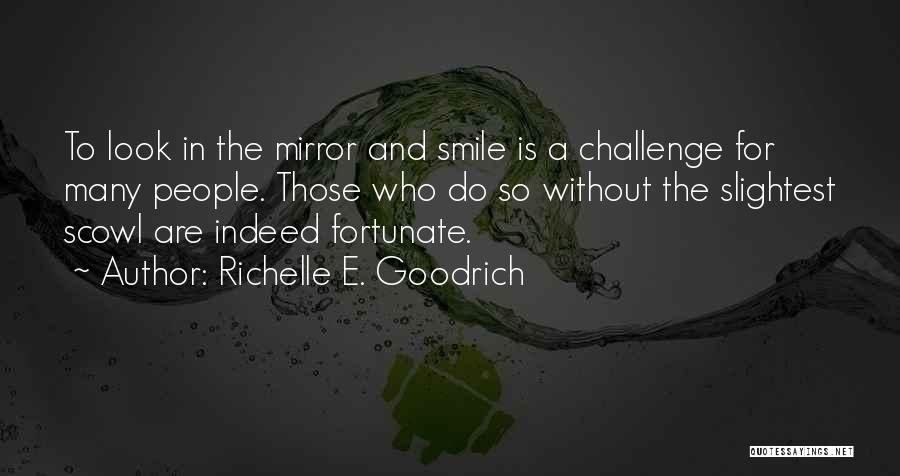 Richelle E. Goodrich Quotes: To Look In The Mirror And Smile Is A Challenge For Many People. Those Who Do So Without The Slightest