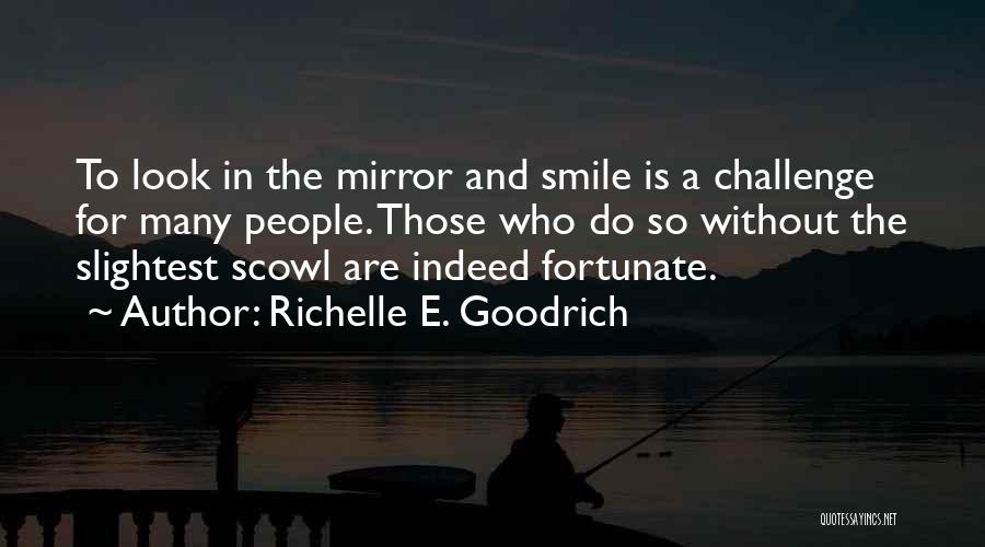 Richelle E. Goodrich Quotes: To Look In The Mirror And Smile Is A Challenge For Many People. Those Who Do So Without The Slightest