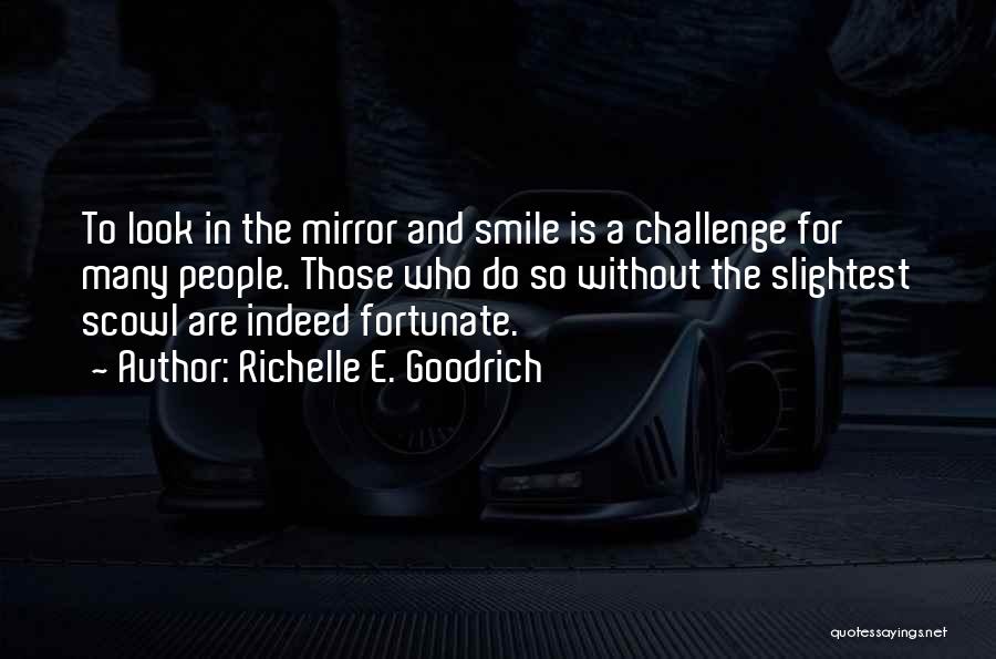 Richelle E. Goodrich Quotes: To Look In The Mirror And Smile Is A Challenge For Many People. Those Who Do So Without The Slightest