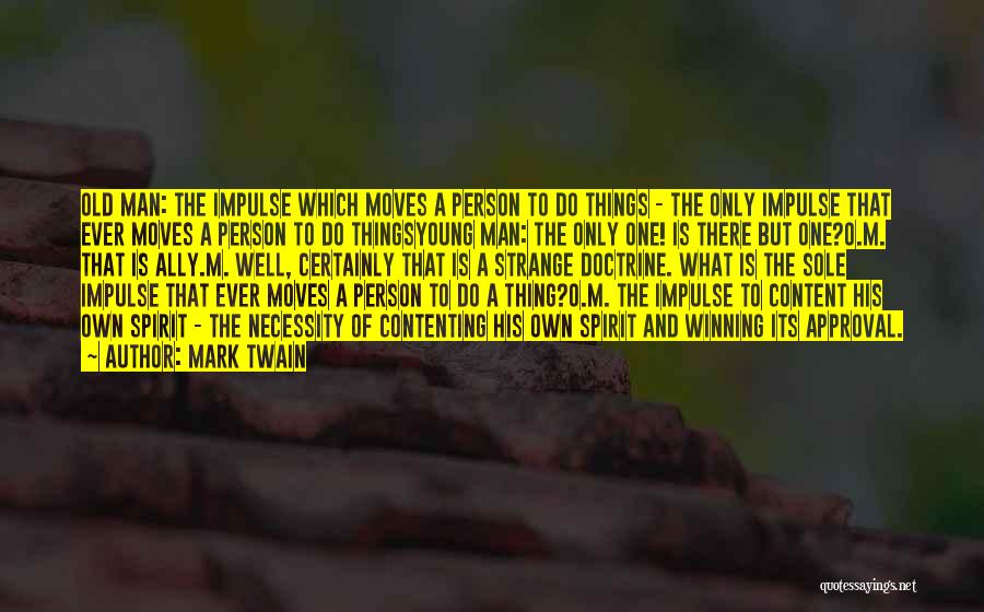 Mark Twain Quotes: Old Man: The Impulse Which Moves A Person To Do Things - The Only Impulse That Ever Moves A Person