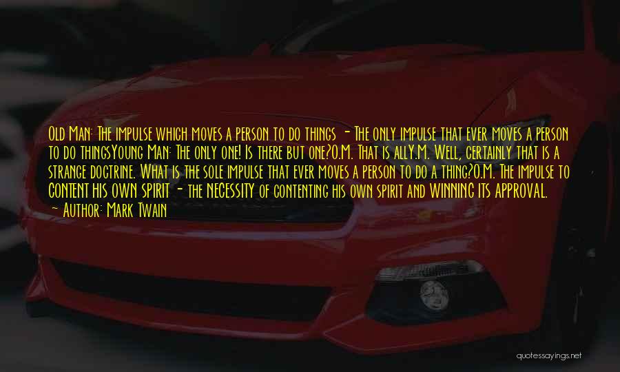 Mark Twain Quotes: Old Man: The Impulse Which Moves A Person To Do Things - The Only Impulse That Ever Moves A Person