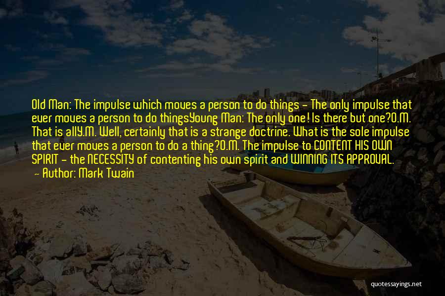 Mark Twain Quotes: Old Man: The Impulse Which Moves A Person To Do Things - The Only Impulse That Ever Moves A Person