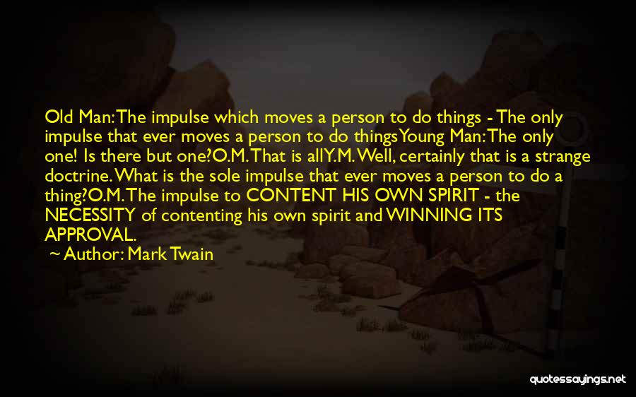 Mark Twain Quotes: Old Man: The Impulse Which Moves A Person To Do Things - The Only Impulse That Ever Moves A Person