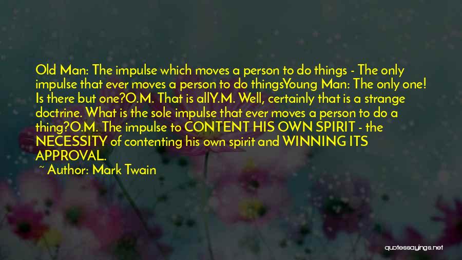 Mark Twain Quotes: Old Man: The Impulse Which Moves A Person To Do Things - The Only Impulse That Ever Moves A Person