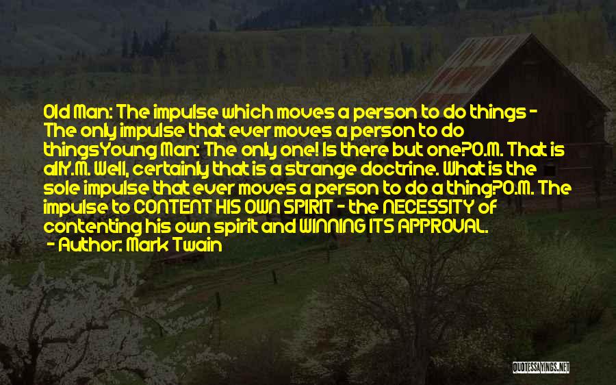 Mark Twain Quotes: Old Man: The Impulse Which Moves A Person To Do Things - The Only Impulse That Ever Moves A Person