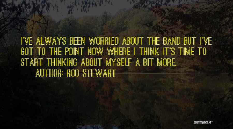 Rod Stewart Quotes: I've Always Been Worried About The Band But I've Got To The Point Now Where I Think It's Time To