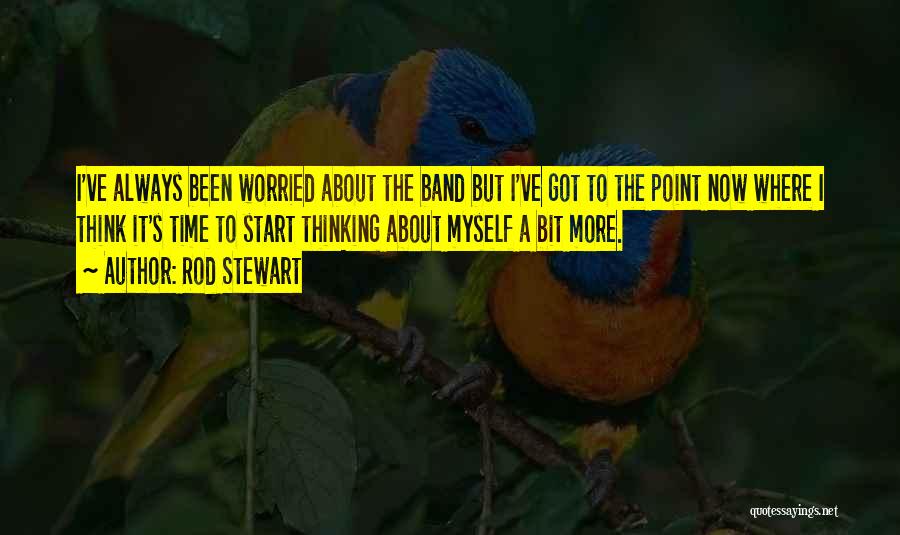 Rod Stewart Quotes: I've Always Been Worried About The Band But I've Got To The Point Now Where I Think It's Time To