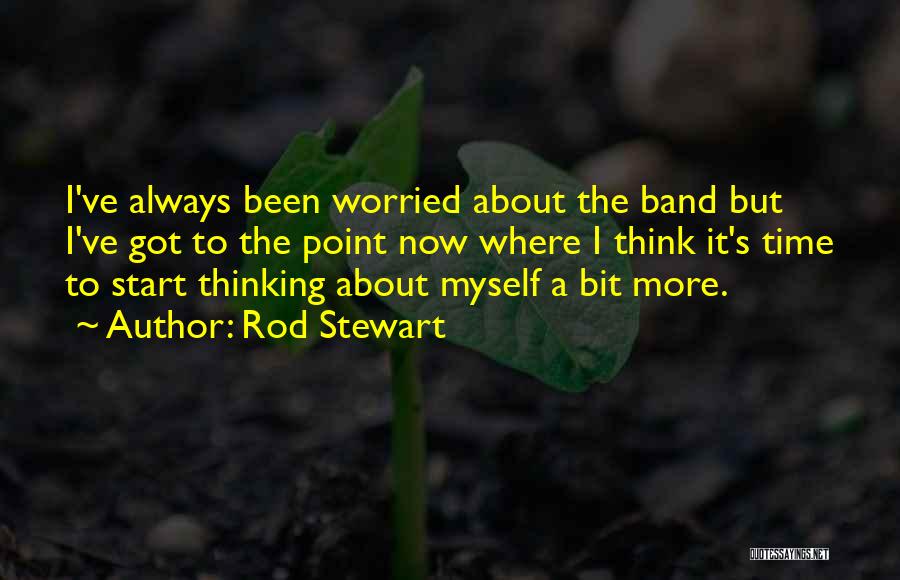 Rod Stewart Quotes: I've Always Been Worried About The Band But I've Got To The Point Now Where I Think It's Time To