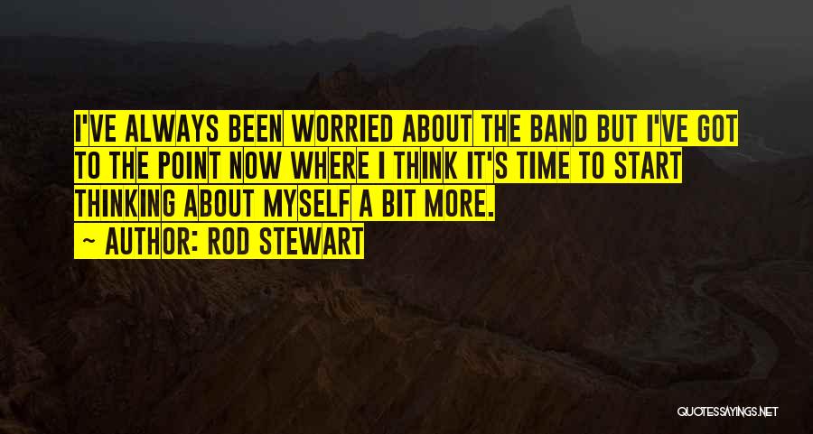 Rod Stewart Quotes: I've Always Been Worried About The Band But I've Got To The Point Now Where I Think It's Time To