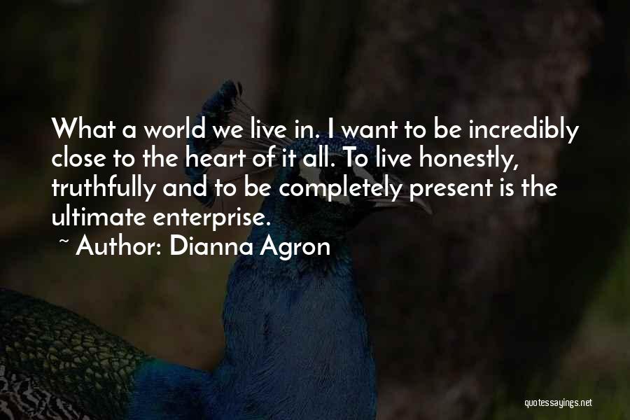 Dianna Agron Quotes: What A World We Live In. I Want To Be Incredibly Close To The Heart Of It All. To Live