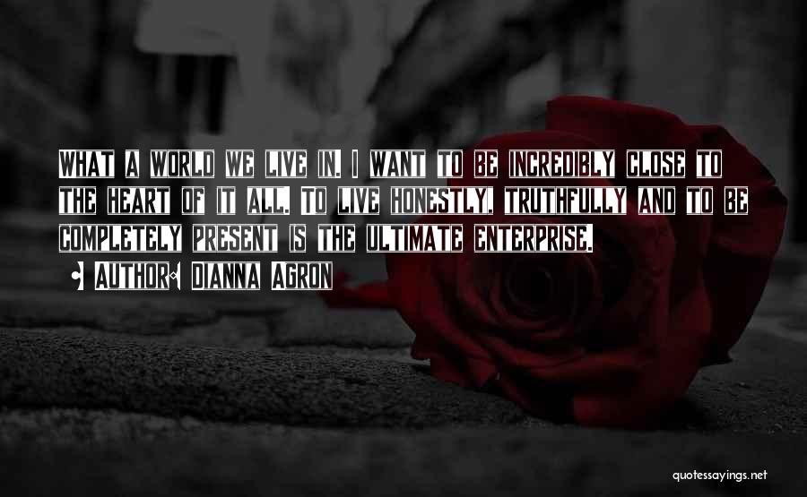 Dianna Agron Quotes: What A World We Live In. I Want To Be Incredibly Close To The Heart Of It All. To Live