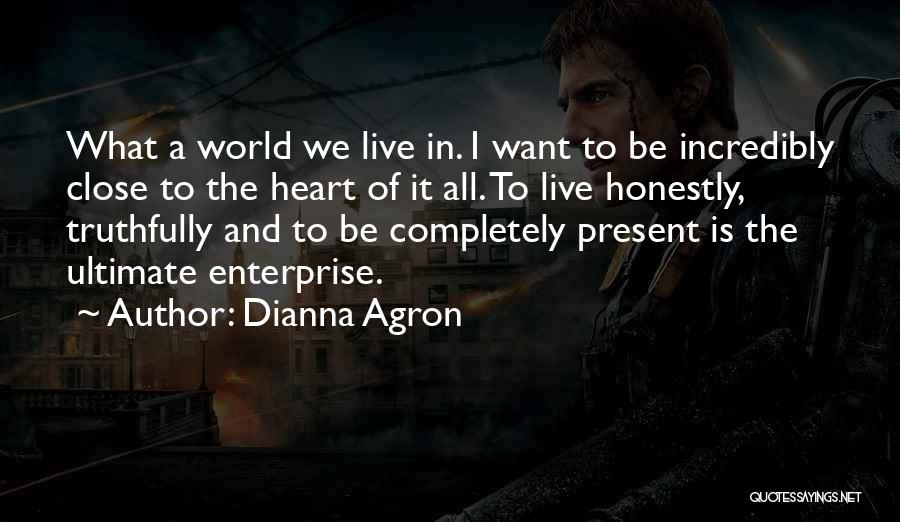 Dianna Agron Quotes: What A World We Live In. I Want To Be Incredibly Close To The Heart Of It All. To Live