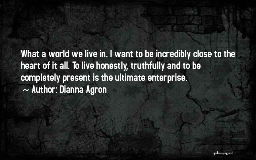 Dianna Agron Quotes: What A World We Live In. I Want To Be Incredibly Close To The Heart Of It All. To Live