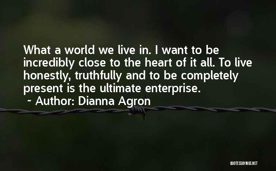 Dianna Agron Quotes: What A World We Live In. I Want To Be Incredibly Close To The Heart Of It All. To Live