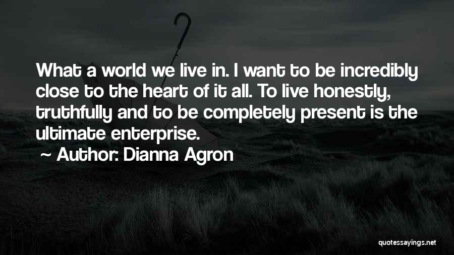 Dianna Agron Quotes: What A World We Live In. I Want To Be Incredibly Close To The Heart Of It All. To Live