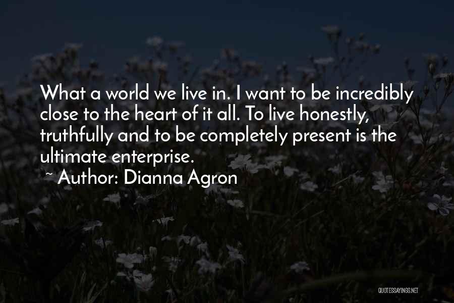 Dianna Agron Quotes: What A World We Live In. I Want To Be Incredibly Close To The Heart Of It All. To Live