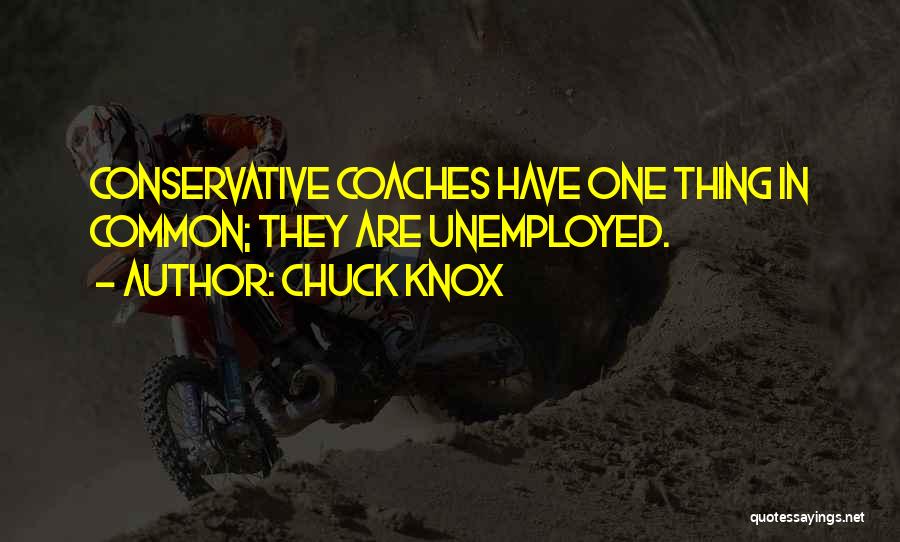 Chuck Knox Quotes: Conservative Coaches Have One Thing In Common; They Are Unemployed.